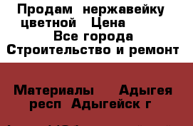 Продам  нержавейку, цветной › Цена ­ 180 - Все города Строительство и ремонт » Материалы   . Адыгея респ.,Адыгейск г.